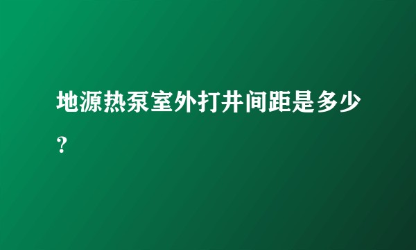 地源热泵室外打井间距是多少？
