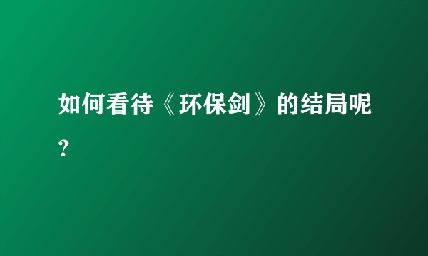 如何看待《环保剑》的结局呢？