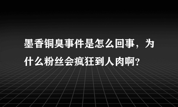 墨香铜臭事件是怎么回事，为什么粉丝会疯狂到人肉啊？