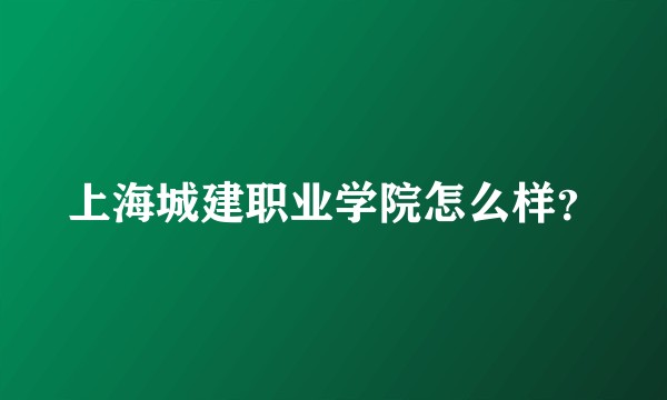 上海城建职业学院怎么样？