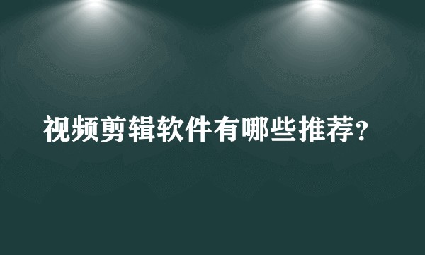视频剪辑软件有哪些推荐？