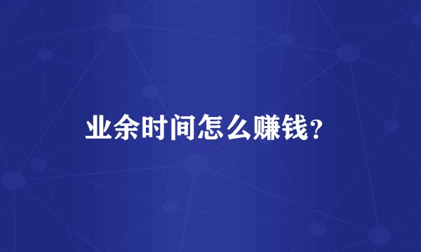 业余时间怎么赚钱？