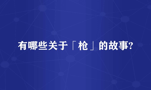 有哪些关于「枪」的故事?