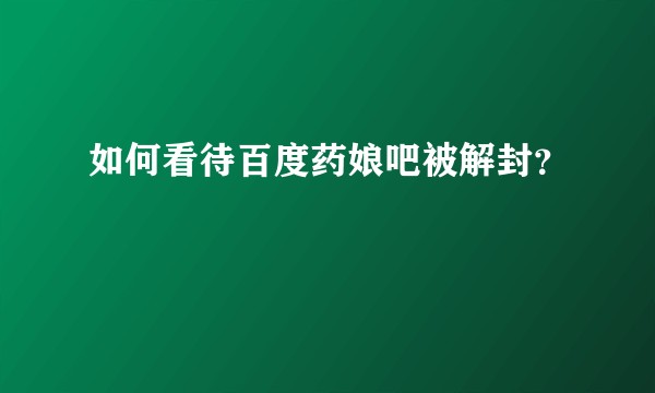 如何看待百度药娘吧被解封？