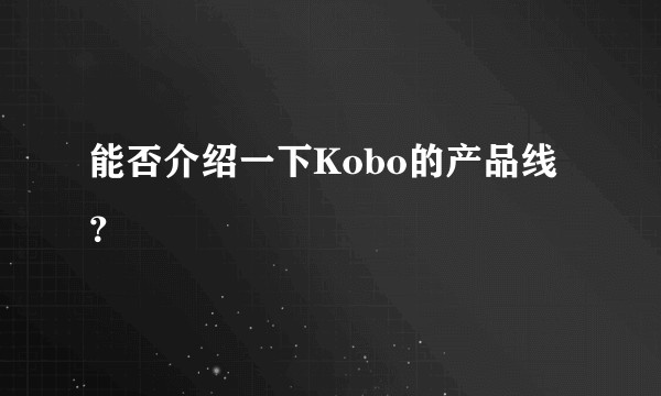 能否介绍一下Kobo的产品线？