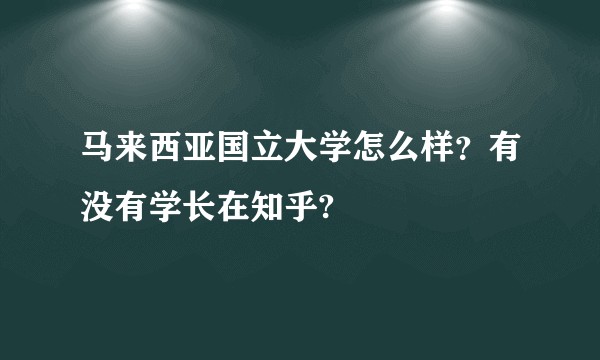 马来西亚国立大学怎么样？有没有学长在知乎?
