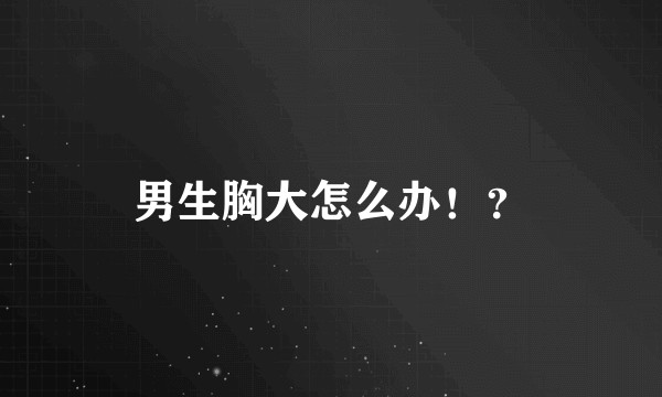 男生胸大怎么办！？