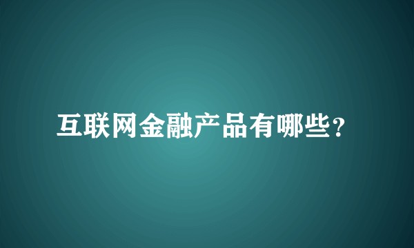 互联网金融产品有哪些？