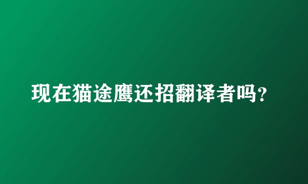 现在猫途鹰还招翻译者吗？