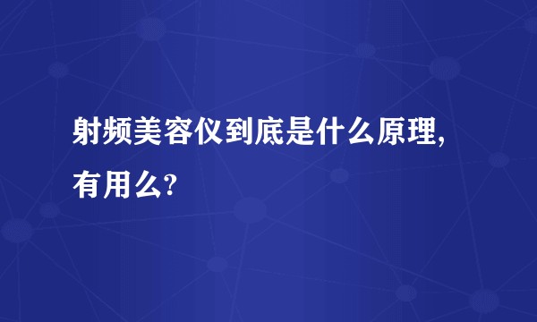 射频美容仪到底是什么原理,有用么?