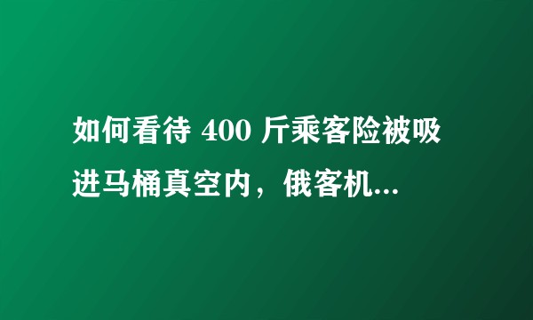 如何看待 400 斤乘客险被吸进马桶真空内，俄客机紧急降落一事？人为什么会被吸进马桶？