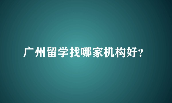 广州留学找哪家机构好？