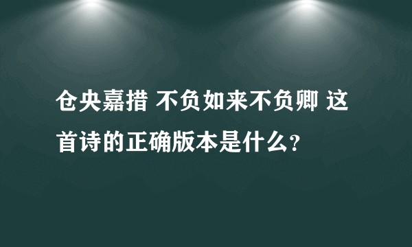 仓央嘉措 不负如来不负卿 这首诗的正确版本是什么？