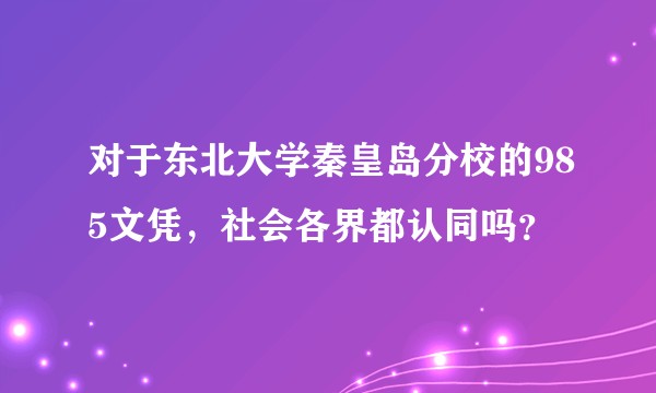 对于东北大学秦皇岛分校的985文凭，社会各界都认同吗？