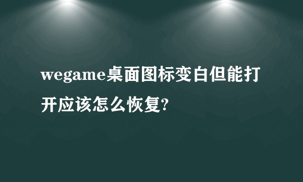 wegame桌面图标变白但能打开应该怎么恢复?