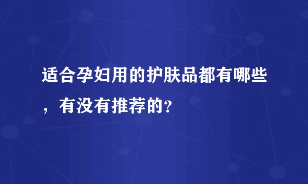 适合孕妇用的护肤品都有哪些，有没有推荐的？