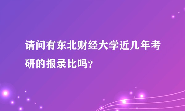 请问有东北财经大学近几年考研的报录比吗？
