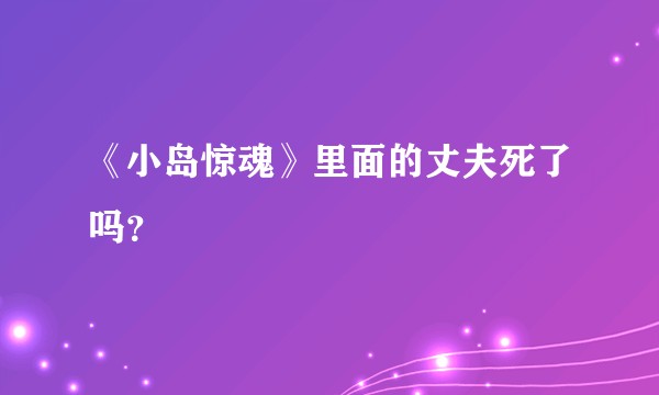 《小岛惊魂》里面的丈夫死了吗？