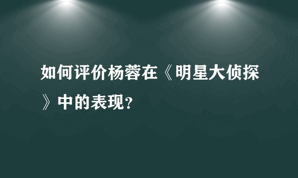 如何评价杨蓉在《明星大侦探》中的表现？
