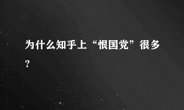 为什么知乎上“恨国党”很多？