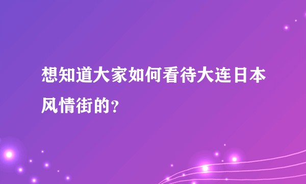 想知道大家如何看待大连日本风情街的？
