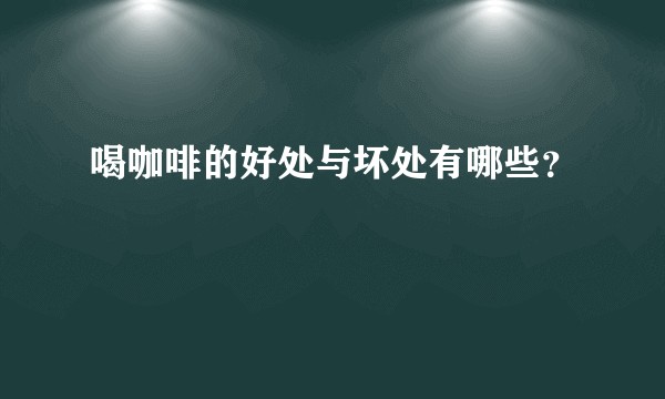 喝咖啡的好处与坏处有哪些？