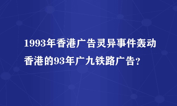 1993年香港广告灵异事件轰动香港的93年广九铁路广告？