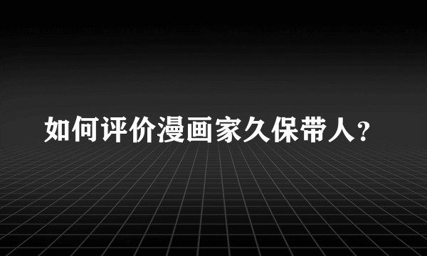 如何评价漫画家久保带人？