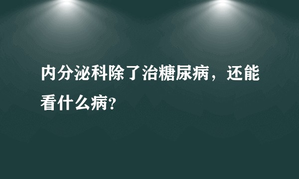内分泌科除了治糖尿病,还能看什么病?