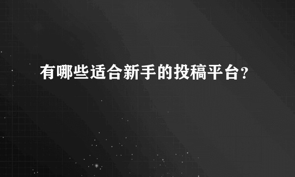 有哪些适合新手的投稿平台？