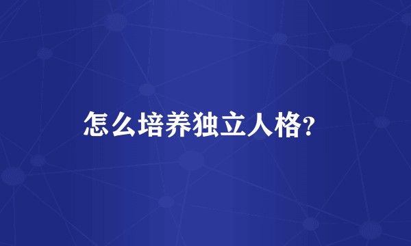 怎么培养独立人格？