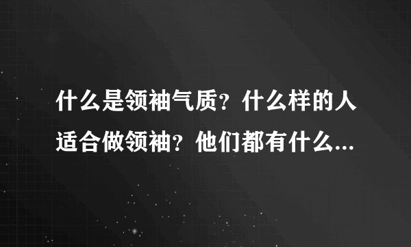 什么是领袖气质？什么样的人适合做领袖？他们都有什么样的特点？