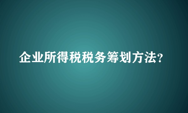 企业所得税税务筹划方法？
