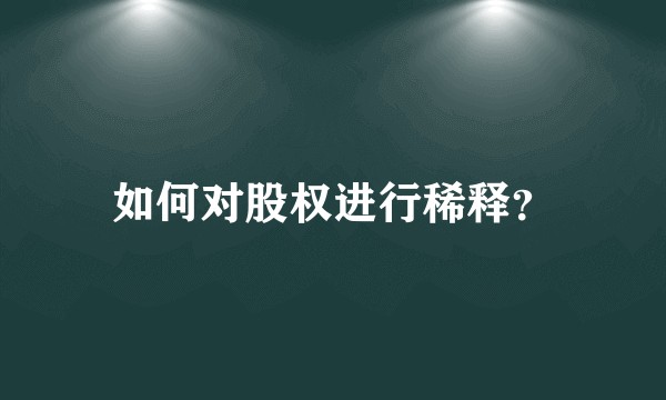 如何对股权进行稀释？