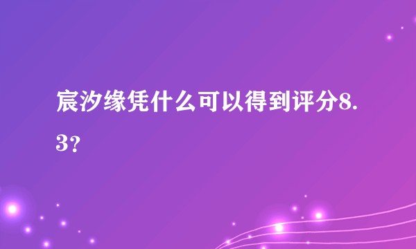 宸汐缘凭什么可以得到评分8.3？