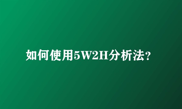 如何使用5W2H分析法？