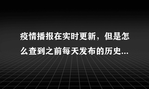 疫情播报在实时更新，但是怎么查到之前每天发布的历史数据呢?