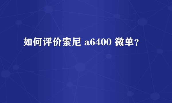 如何评价索尼 a6400 微单？