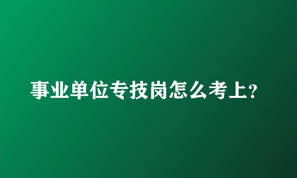 事业单位专技岗怎么考上？