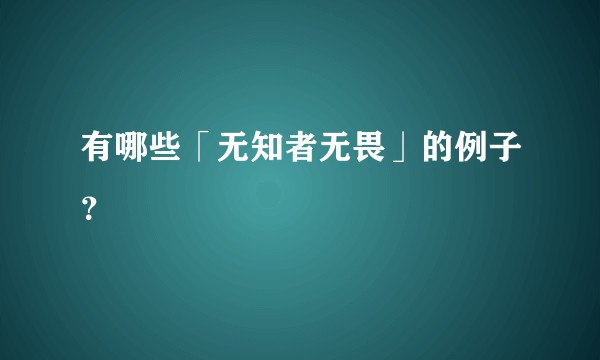 有哪些「无知者无畏」的例子？