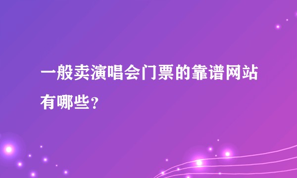 一般卖演唱会门票的靠谱网站有哪些？