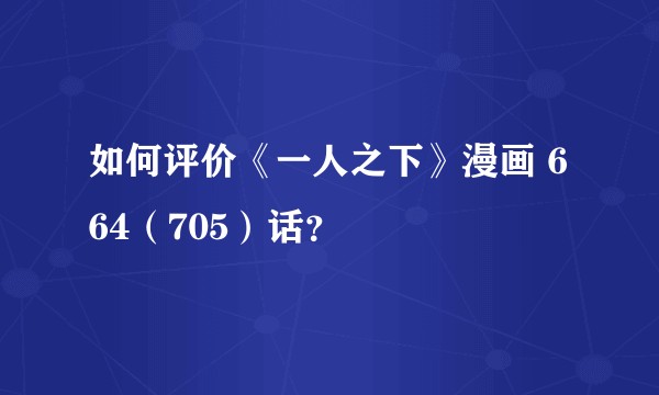 如何评价《一人之下》漫画 664（705）话？