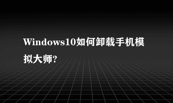 Windows10如何卸载手机模拟大师?