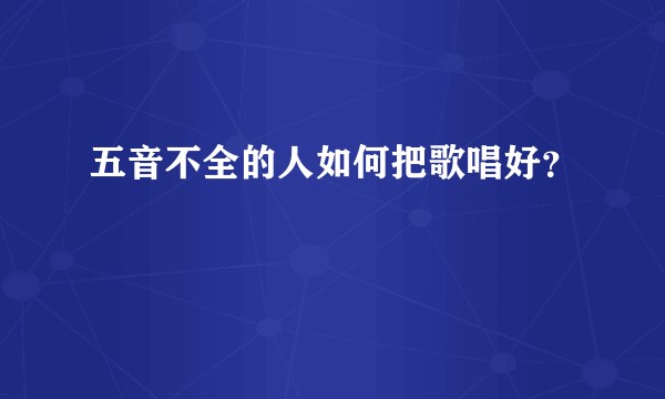五音不全的人如何把歌唱好？