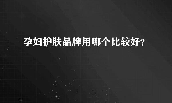 孕妇护肤品牌用哪个比较好？