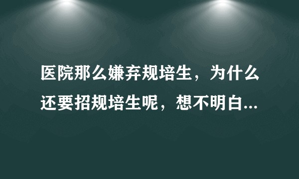 医院那么嫌弃规培生，为什么还要招规培生呢，想不明白，各位网友？