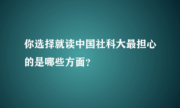 你选择就读中国社科大最担心的是哪些方面？