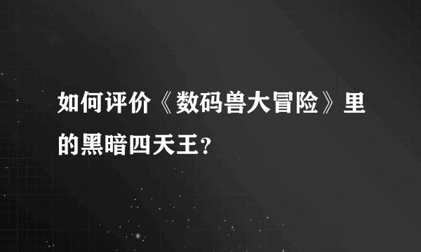 如何评价《数码兽大冒险》里的黑暗四天王？