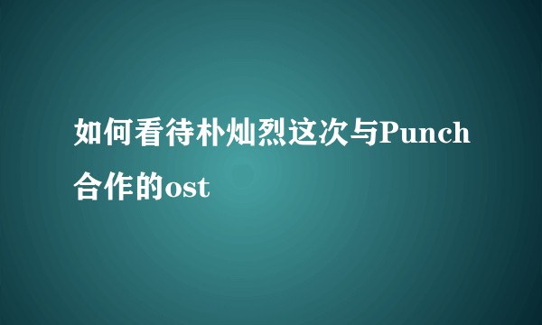 如何看待朴灿烈这次与Punch合作的ost