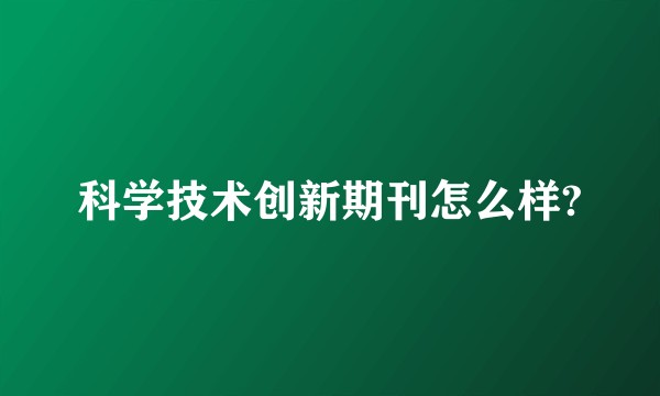 科学技术创新期刊怎么样?